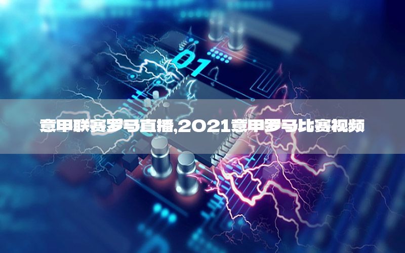 意甲联赛罗马直播，2021意甲罗马比赛视频