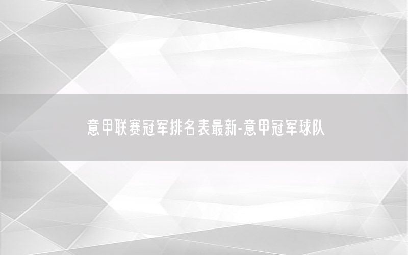 意甲联赛冠军排名表最新-意甲冠军球队