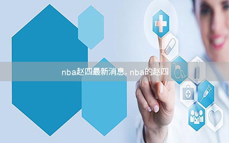 nba赵四最新消息，nba的赵四