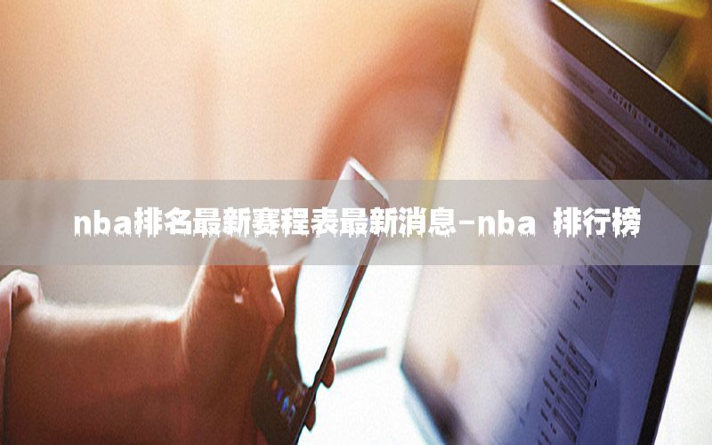 nba排名最新赛程表最新消息-nba 排行榜