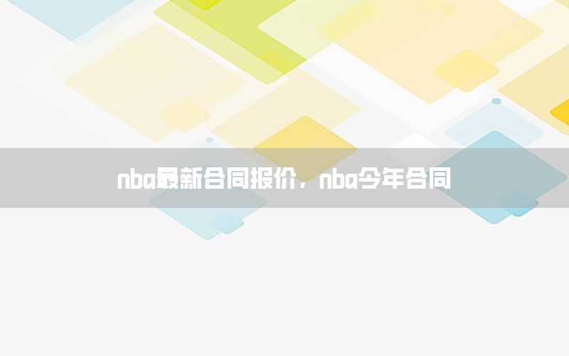 nba最新合同报价，nba今年合同