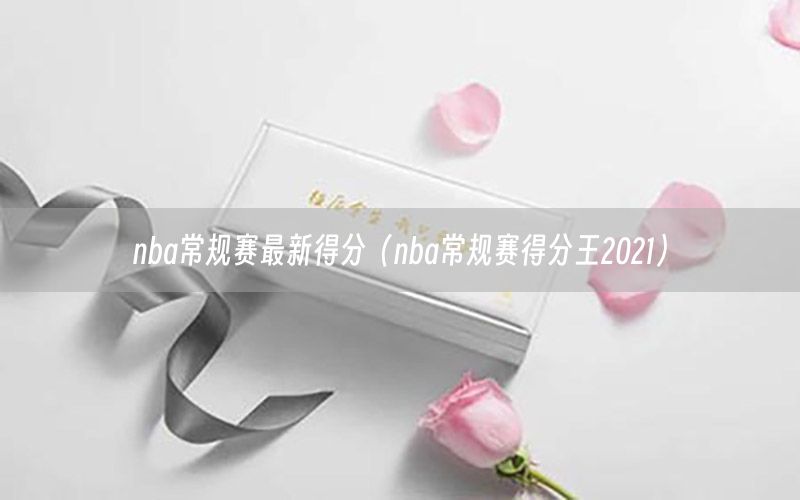 nba常规赛最新得分（nba常规赛得分王2021）