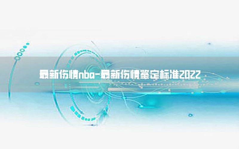 最新伤情nba-最新伤情鉴定标准2022