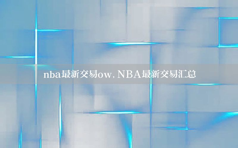 nba最新交易ow，NBA最新交易汇总