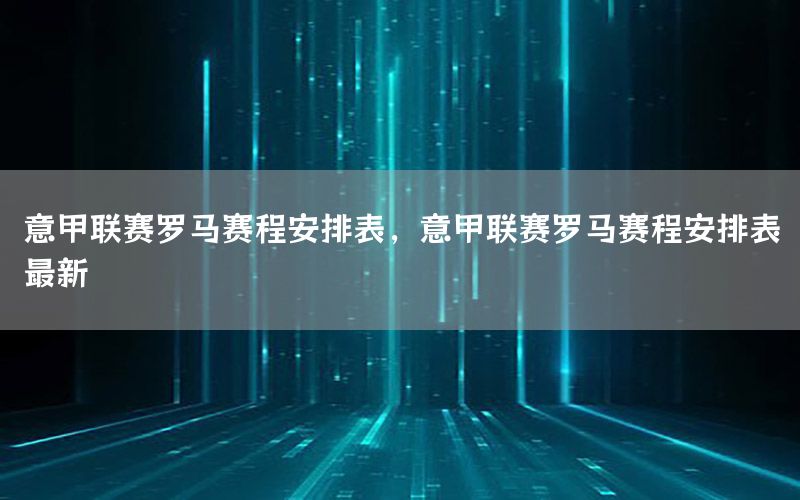 意甲联赛罗马赛程安排表，意甲联赛罗马赛程安排表最新