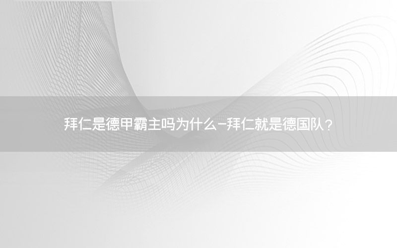 拜仁是德甲霸主吗为什么-拜仁就是德国队?