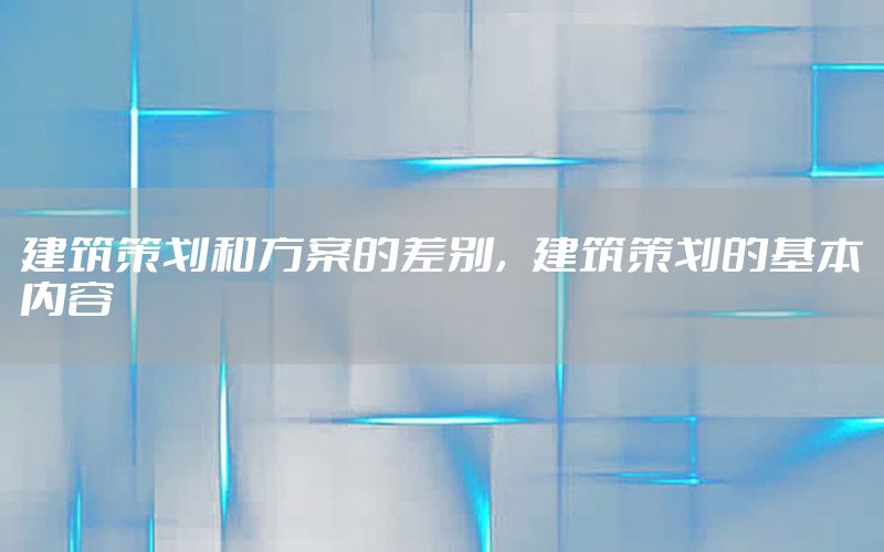 建筑策划和方案的差别，建筑策划的基本内容