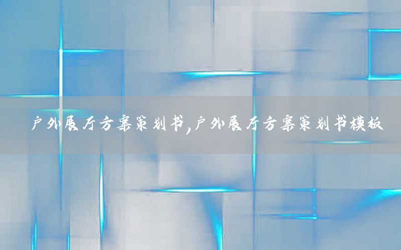 户外展厅方案策划书，户外展厅方案策划书模板