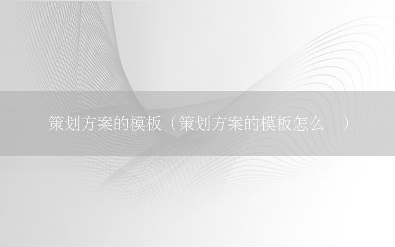 策划方案的模板（策划方案的模板怎么写）