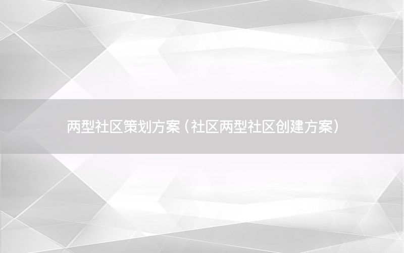 两型社区策划方案（社区两型社区创建方案）