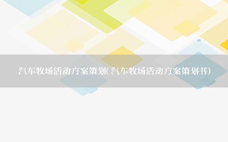 汽车牧场活动方案策划（汽车牧场活动方案策划书）