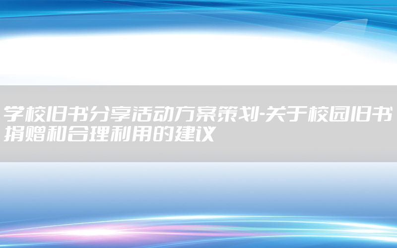 学校旧书分享活动方案策划-关于校园旧书捐赠和合理利用的建议