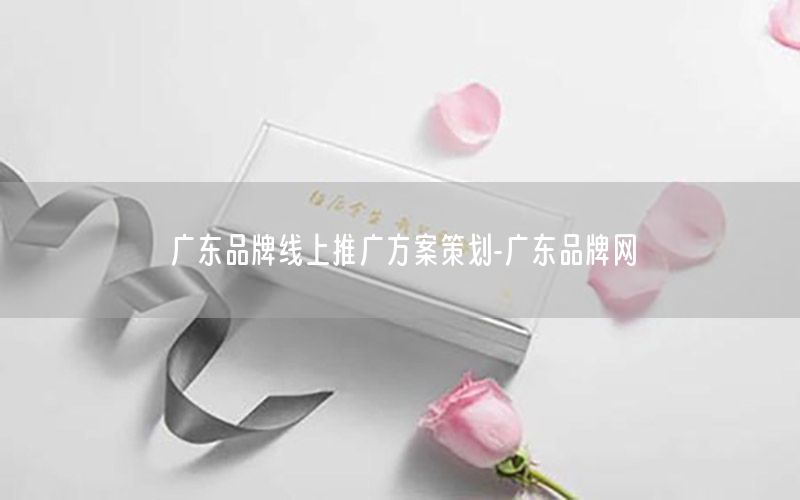 广东品牌线上推广方案策划-广东品牌网