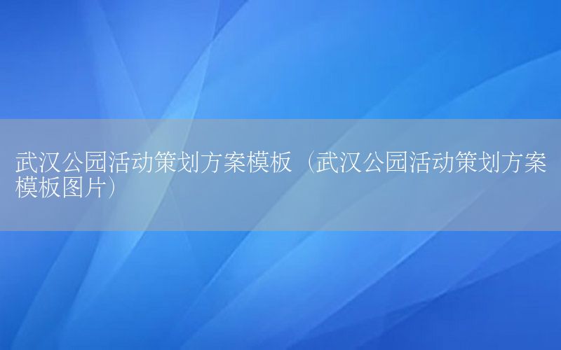 武汉公园活动策划方案模板（武汉公园活动策划方案模板图片）