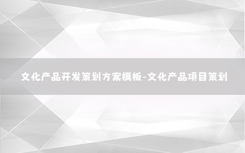 文化产品开发策划方案模板-文化产品项目策划