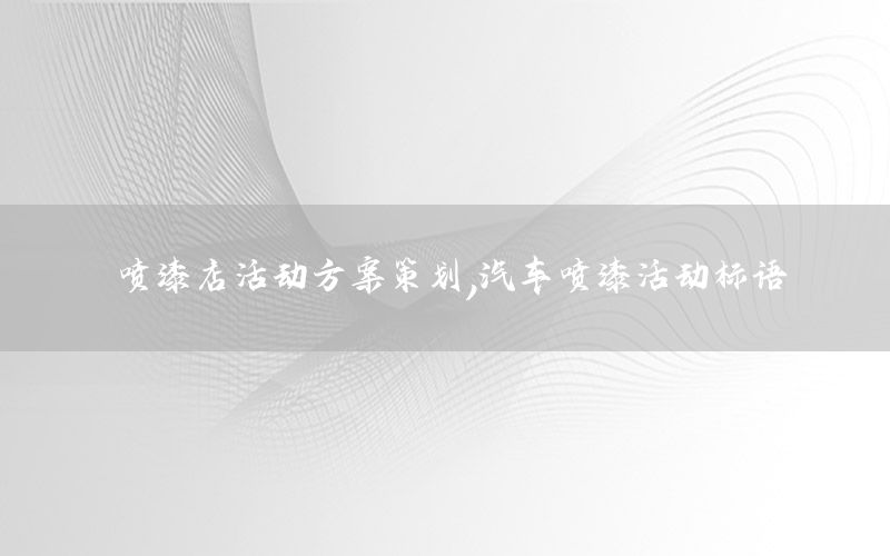 喷漆店活动方案策划，汽车喷漆活动标语