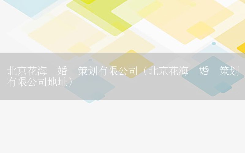 北京花海阁婚礼策划有限公司（北京花海阁婚礼策划有限公司地址）