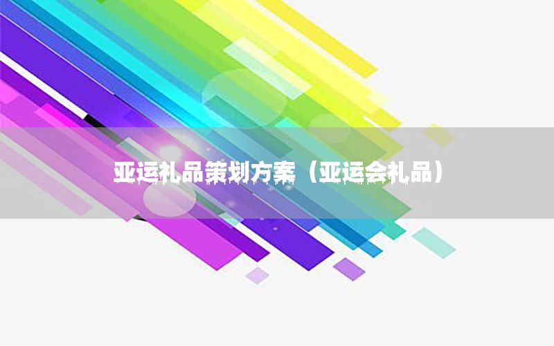 亚运礼品策划方案（亚运会礼品）