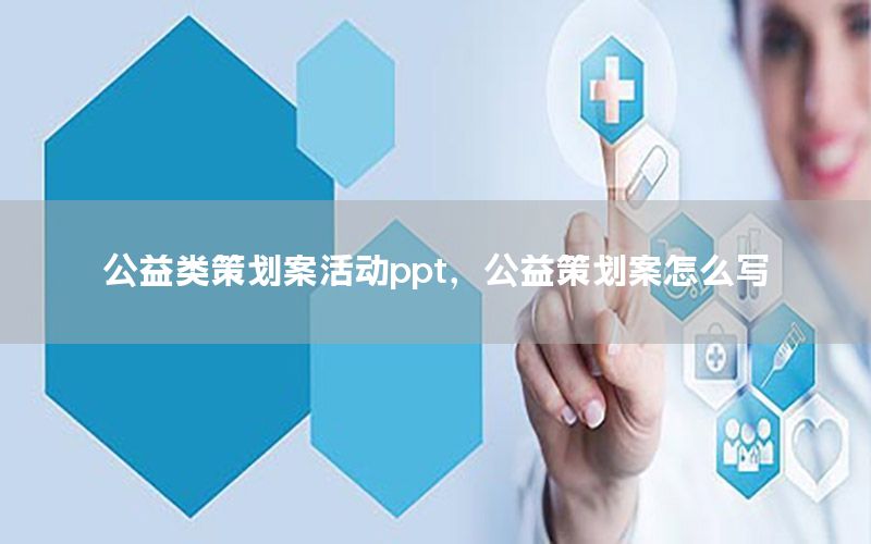 公益类策划案活动ppt，公益策划案怎么写