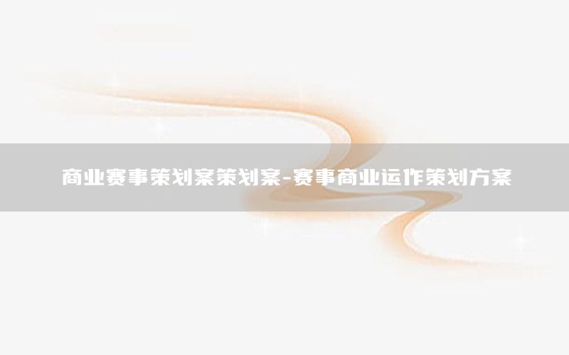 商业赛事策划案策划案-赛事商业运作策划方案