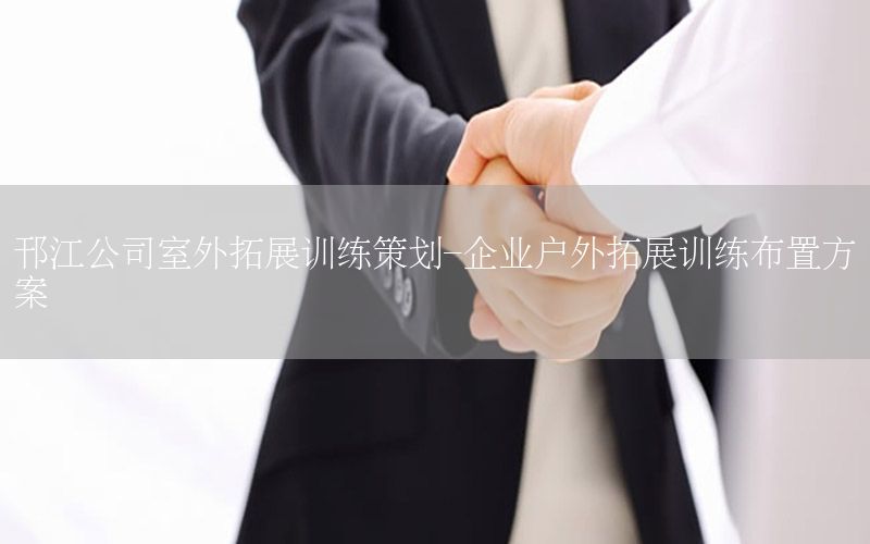 邗江公司室外拓展训练策划-企业户外拓展训练布置方案