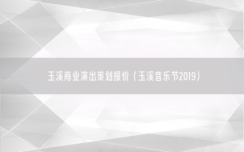 玉溪商业演出策划报价（玉溪音乐节2019）