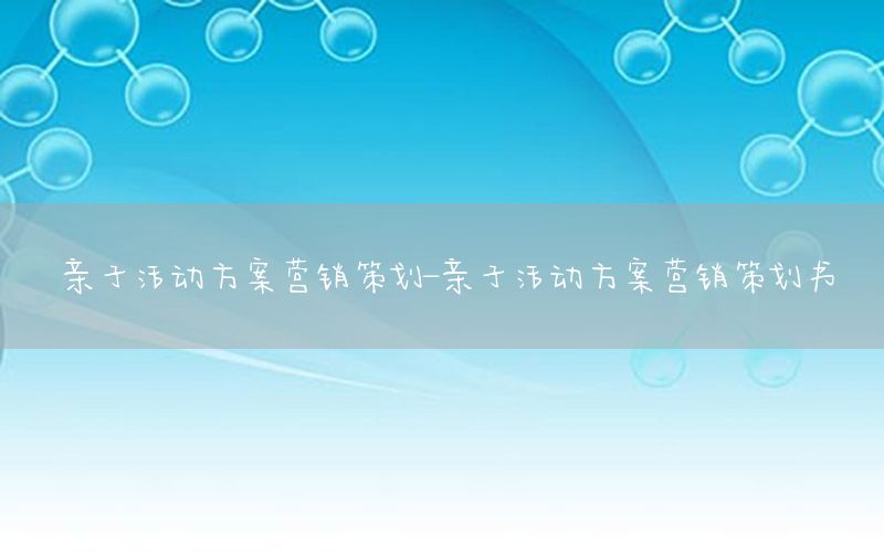 亲子活动方案营销策划-亲子活动方案营销策划书