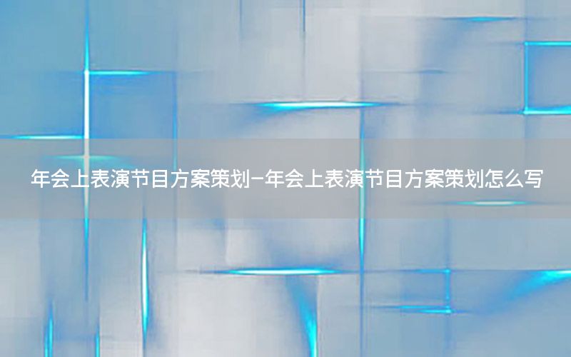 年会上表演节目方案策划-年会上表演节目方案策划怎么写