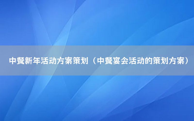 中餐新年活动方案策划（中餐宴会活动的策划方案）