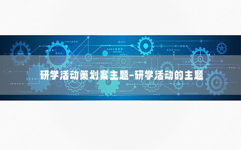 研学活动策划案主题-研学活动的主题