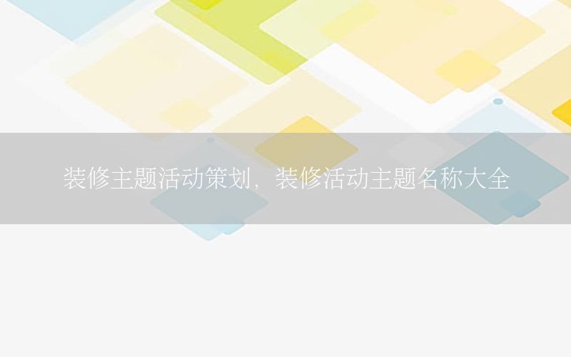 装修主题活动策划，装修活动主题名称大全