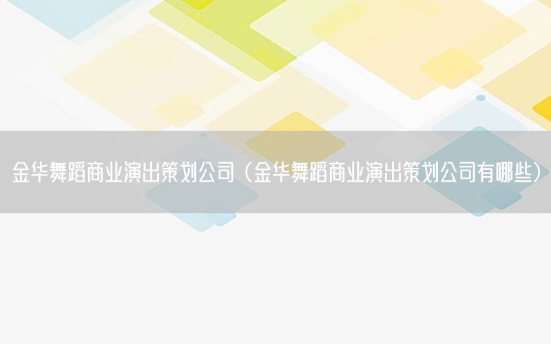 金华舞蹈商业演出策划公司（金华舞蹈商业演出策划公司有哪些）