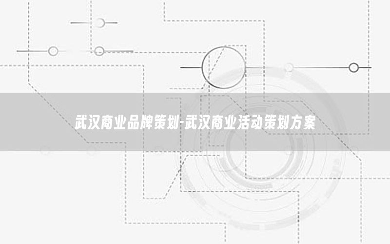 武汉商业品牌策划-武汉商业活动策划方案