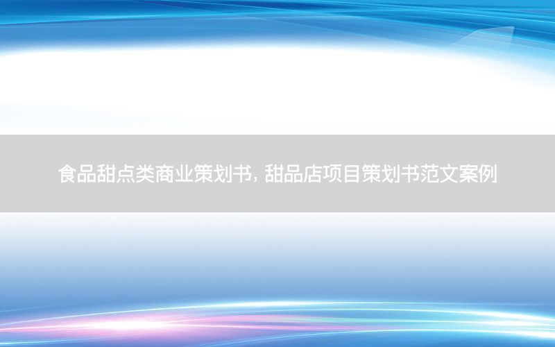 食品甜点类商业策划书，甜品店项目策划书范文案例