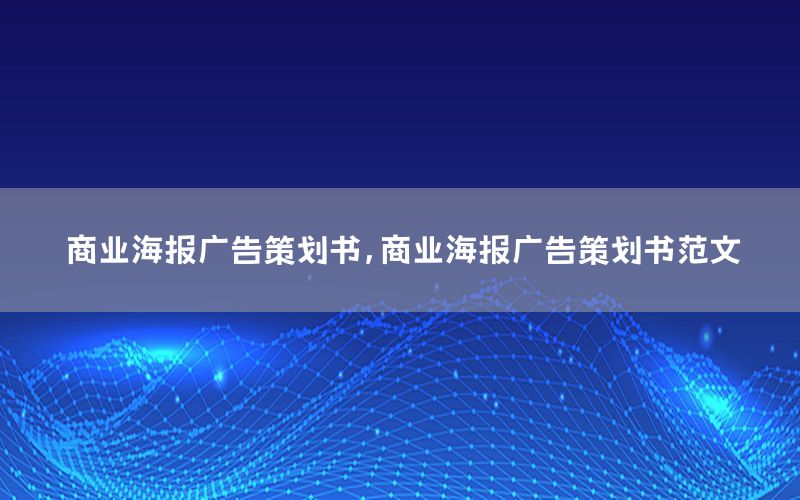 商业海报广告策划书，商业海报广告策划书范文