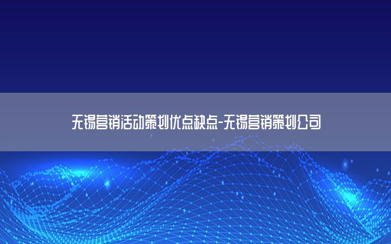 无锡营销活动策划优点缺点-无锡营销策划公司