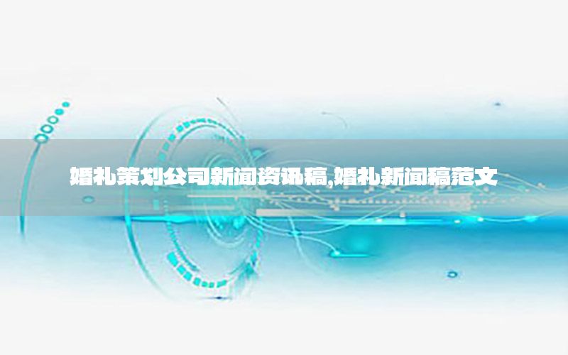 婚礼策划公司新闻资讯稿，婚礼新闻稿范文