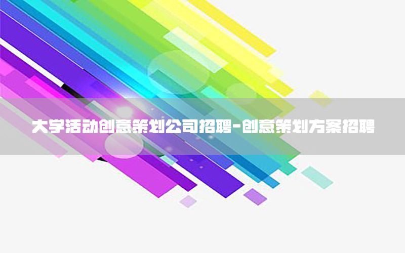 大学活动创意策划公司招聘-创意策划方案招聘