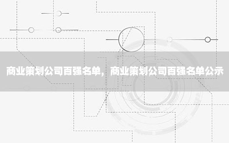 商业策划公司百强名单，商业策划公司百强名单公示