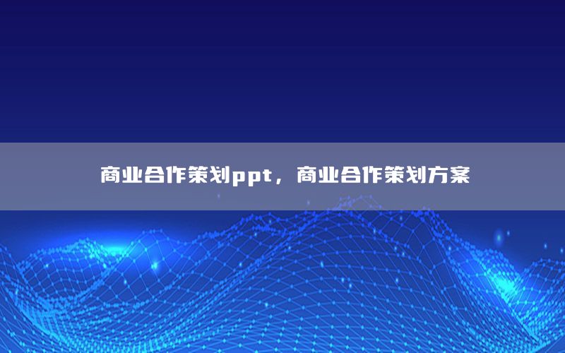 商业合作策划ppt，商业合作策划方案