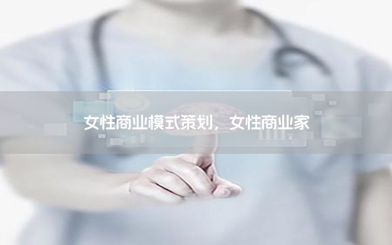 女性商业模式策划，女性商业家