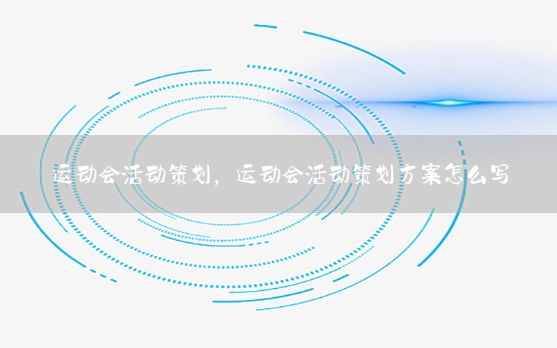 运动会活动策划，运动会活动策划方案怎么写