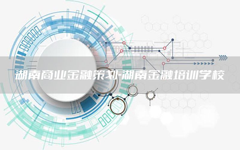 湖南商业金融策划-湖南金融培训学校