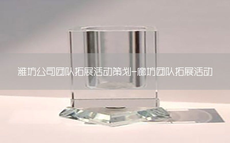 潍坊公司团队拓展活动策划-廊坊团队拓展活动