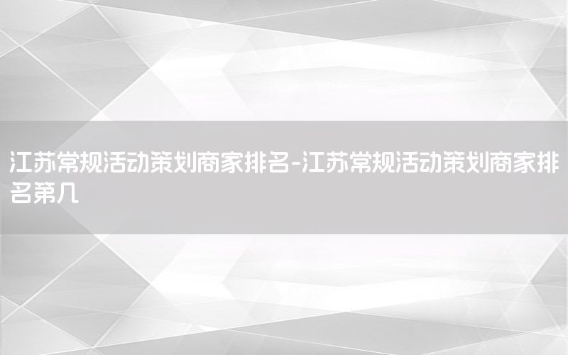 江苏常规活动策划商家排名-江苏常规活动策划商家排名第几