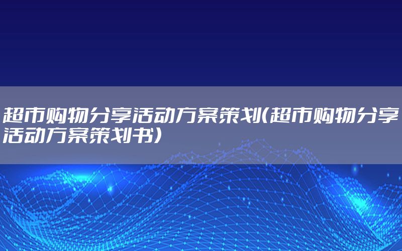 超市购物分享活动方案策划（超市购物分享活动方案策划书）