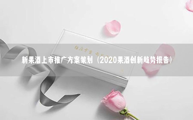 新果酒上市推广方案策划（2020果酒创新趋势报告）