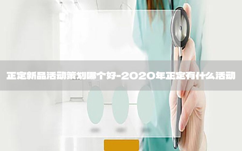 正定新品活动策划哪个好-2020年正定有什么活动