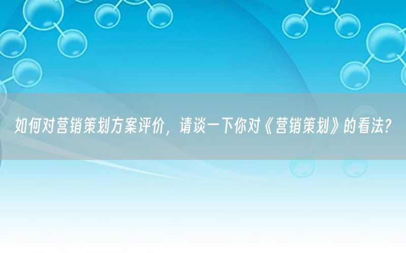 如何对营销策划方案评价，请谈一下你对《营销策划》的看法?