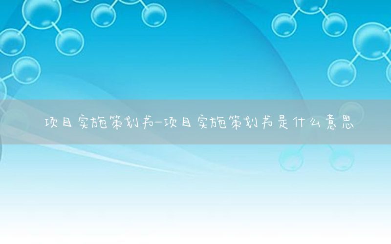 项目实施策划书-项目实施策划书是什么意思